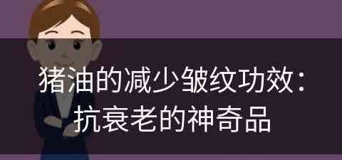 猪油的减少皱纹功效：抗衰老的神奇品